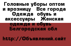 Головные уборы оптом и врозницу - Все города Одежда, обувь и аксессуары » Женская одежда и обувь   . Белгородская обл.